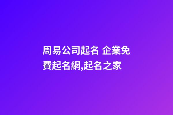 周易公司起名 企業免費起名網,起名之家-第1張-公司起名-玄機派